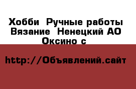 Хобби. Ручные работы Вязание. Ненецкий АО,Оксино с.